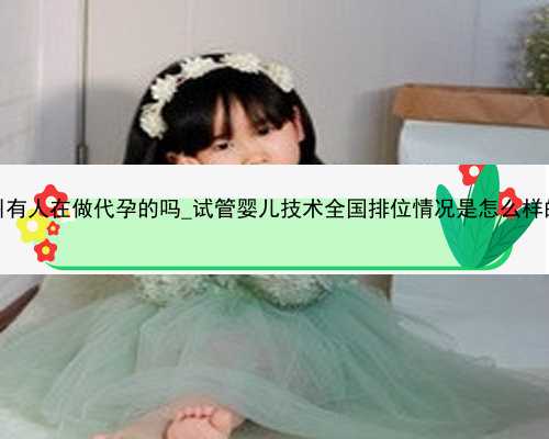 广州有人在做代孕的吗_试管婴儿技术全国排位情况是怎么样的？