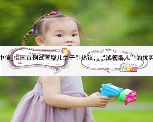 广州代孕妈妈方中信_中国首例试管婴儿生子引热议，“试管婴儿”的优势，很