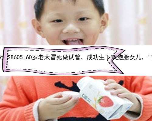 广州找代孕妈妈50万_S8605_60岁老太冒死做试管，成功生下双胞胎女儿，11年后却