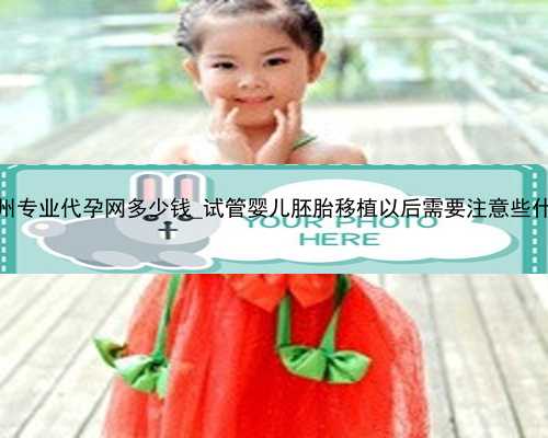 广州专业代孕网多少钱_试管婴儿胚胎移植以后需要注意些什么