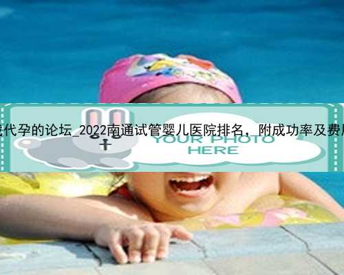 广州找代孕的论坛_2022南通试管婴儿医院排名，附成功率及费用介绍