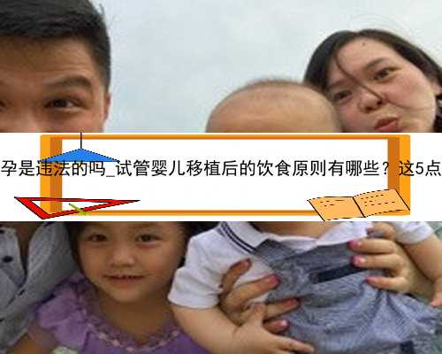 广州代孕是违法的吗_试管婴儿移植后的饮食原则有哪些？这5点要记牢