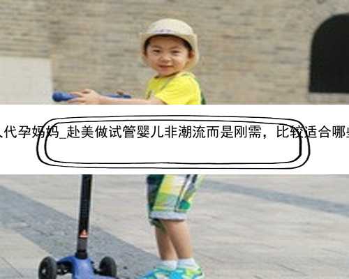 广州个人代孕妈妈_赴美做试管婴儿非潮流而是刚需，比较适合哪些人群？