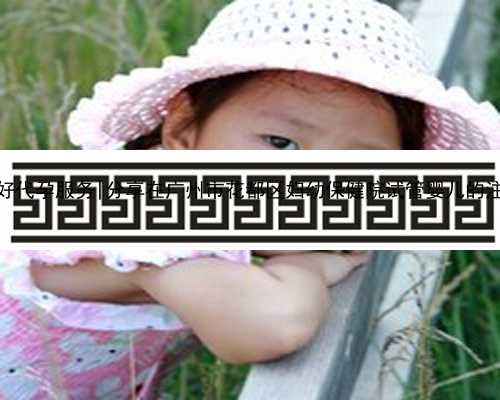 广州最好代孕服务|分享在广州市花都区妇幼保健院试管婴儿的注意事项
