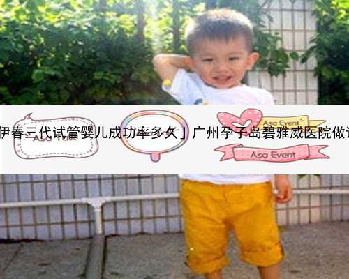 广州代孕医院的价位|「伊春三代试管婴儿成功率多久」广州孕子岛碧雅威医院