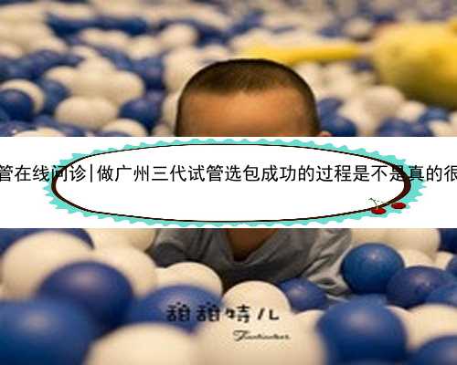 广州试管在线问诊|做广州三代试管选包成功的过程是不是真的很痛苦？